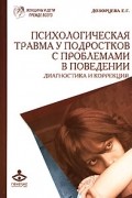 Е. Г. Дозорцева - Психологическая травма у подростков с проблемами в поведении. Диагностика и коррекция