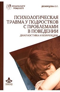 Е. Г. Дозорцева - Психологическая травма у подростков с проблемами в поведении. Диагностика и коррекция