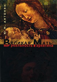 Ю. М. Антонян - Великая Мать. Реальность архетипа