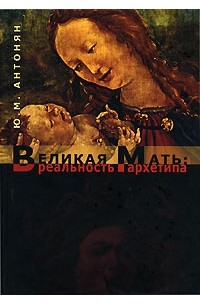 Ю. М. Антонян - Великая Мать. Реальность архетипа