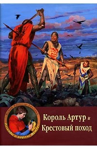 Кевин Кроссли-Холланд - Король Артур и Крестовый поход