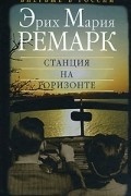 Эрих Мария Ремарк - Станция на горизонте
