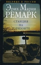 Эрих Мария Ремарк - Станция на горизонте