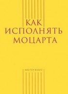 без автора - Как исполнять Моцарта