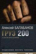 Алексей Балабанов - Груз 200 и другие киносценарии (сборник)