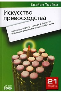 Искусство превосходства. Как правильно позиционировать себя и свой бизнес, чтобы опередить конкурентов на любом рынке