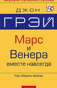 Джон Грэй - Марс и Венера вместе навсегда. Как сберечь любовь