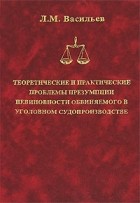 Л. М. Васильев - Теоретические и практические проблемы презумпции невиновности обвиняемого в уголовном судопроизводстве
