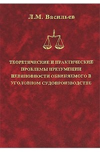 Л. М. Васильев - Теоретические и практические проблемы презумпции невиновности обвиняемого в уголовном судопроизводстве