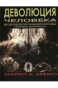 Майкл Кремо - Деволюция человека. Ведическая альтернатива теории Дарвина