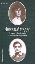 Носик Борис - Анна и Амедео. История тайной любви Ахматовой и Модильяни, или Рисунок в интерьере
