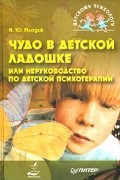 И. Ю. Млодик - Чудо в детской ладошке, или Неруководство по детской психотерапии
