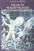 Станислав Гроф - Области человеческого бессознательного. Данные исследований ЛСД.