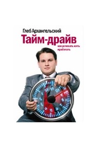Глеб Архангельский - Тайм-драйв: Как успевать жить и работать