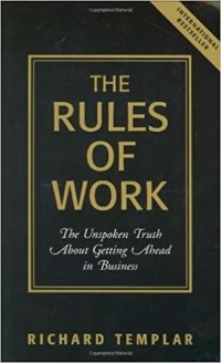 Richard Templar - The Rules of Work: The Unspoken Truth About Getting Ahead in Business
