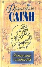 Франсуаза Саган - Немного солнца в холодной воде. Синяки на душе