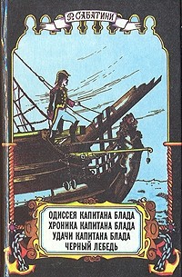 Рафаэль Сабатини - Одиссея капитана Блада. Хроника капитана Блада. Удачи капитана Блада. Черный лебедь