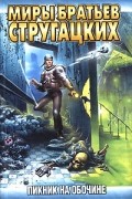 Аркадий и Борис Стругацкие - Пикник на обочине