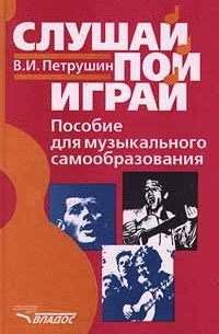 Валентин Петрушин - Слушай. Пой. Играй. Пособие для музыкального самообразования