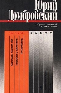 Юрий Домбровский - Юрий Домбровский. Собрание сочинений в шести томах. Том третий. Рассказы разных лет. Новеллы о Шекспире. Приложение (сборник)