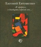 Евгений Евтушенко - `Я прорвусь в двадцать первый век…` (сборник)