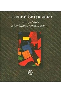 Евгений Евтушенко - `Я прорвусь в двадцать первый век…` (сборник)