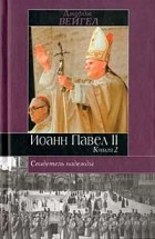 Джордж Вейгел - Свидетель надежды Иоанн Павел II. Книга 2
