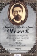Антон Павлович Чехов - Первое свидание. Загадочная натура. На даче. Ушла. Предложение (аудиокнига) (сборник)