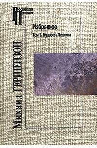 Михаил Гершензон - Михаил Гершензон. Избранное. Том 1. Мудрость Пушкина (сборник)