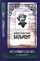 Константин Бальмонт - Константин Бальмонт. Автобиографическая проза (сборник)