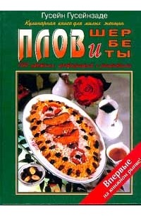Гусейнзаде Г.М. - Плов и шербеты: Кулинарная книга для милых и любознательных женщин (100 цветных фотографий с рецепта