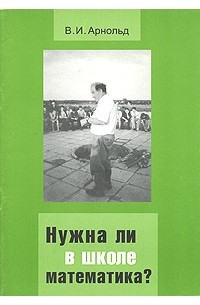 Арнольд В.И. - Нужна ли в школе математика?: Стенограмма пленарного доклада (Дубна, 21 сентября 2000 г.)