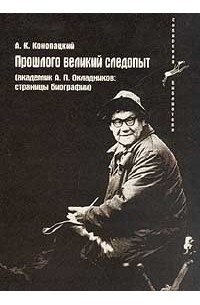 Прошлого великий следопыт: Академик А. П. Окладников. Страницы биографии