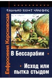 Евфросиния Керсновская - Сколько стоит человек. Повесть о пережитом в 12 тетрадях и 6 томах. Том I. Тетради 1, 2. В Бессарабии. Исход, или Пытка стыдом (сборник)