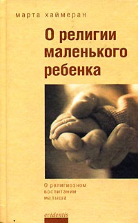 Хаймеран М. - О религии маленького ребенка: О религиозном воспитании малыша (пер. с нем. Добровольской Ю.А.) Серия: