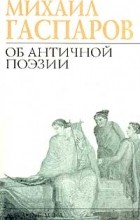 Михаил Гаспаров - Об античной поэзии (сборник)