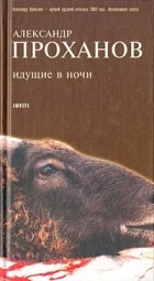 Александр Проханов - Идущие в ночи