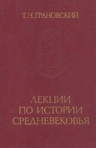Тимофей Грановский - Лекции по истории Средневековья