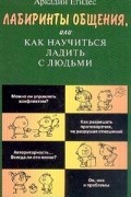 Аркадий Егидес - Лабиринты общения, или Как научиться ладить с людьми