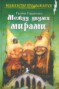 Галина Гордиенко - Между двумя мирами
