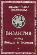  - Византия между Западом и Востоком