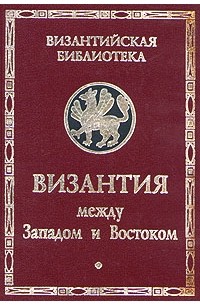 Тест между западом и востоком. Византия между Западом и Востоком. История Византии книга. Византийская библиотека. Византия между Западом и Востоком кратко.