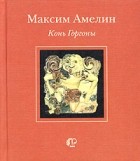 Максим Амелин - Конь Горгоны