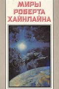 Миры Роберта Хайнлайна. Книга 3