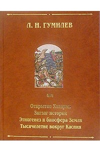 Л. Н. Гумилев - Открытие Хазарии. Зигзаг истории. Этногенез и биосфера Земли. Тысячелетие вокруг Каспия (сборник)