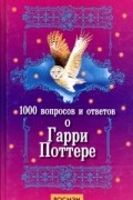 1000 вопросов и ответов о Гарри Поттере