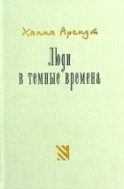 Ханна Арендт - Люди в темные времена (сборник)