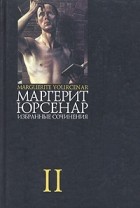 Маргерит Юрсенар - Избранные сочинения в 3 томах. Том 2 (сборник)