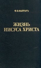 Ф. В. Фаррар - Жизнь Иисуса Христа