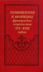  - Размышления и афоризмы французских моралистов XVI - XVIII веков